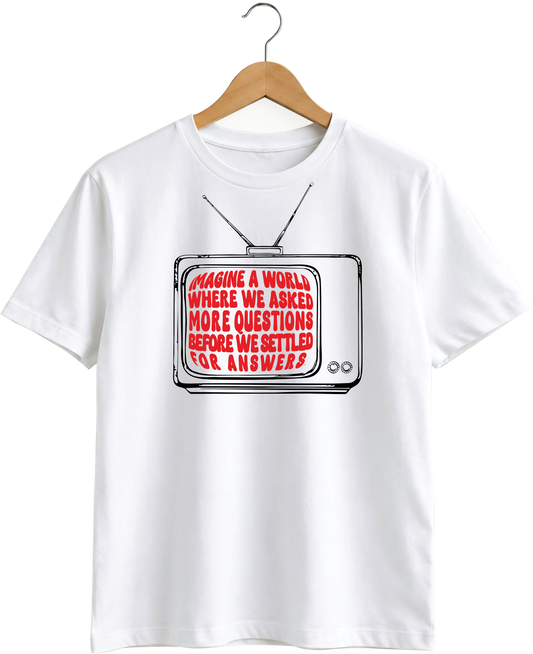 White T-shirt: Imagine a world where we asked more questions before we settled for answers